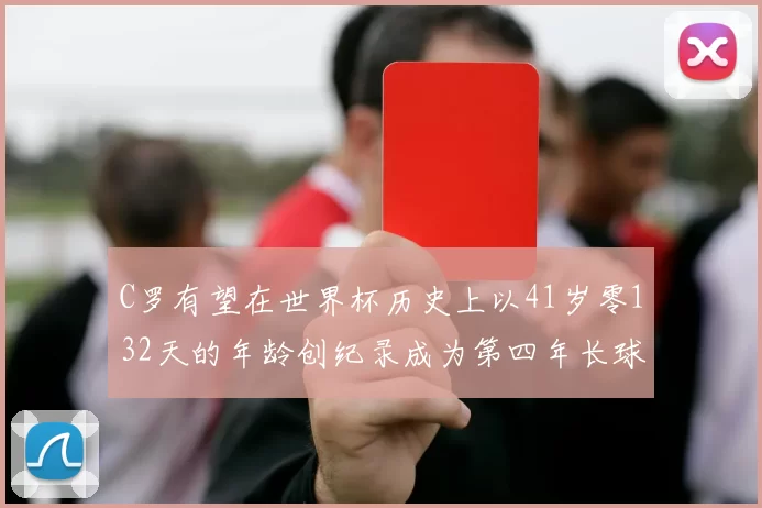 C罗有望在世界杯历史上以41岁零132天的年龄创纪录成为第四年长球员