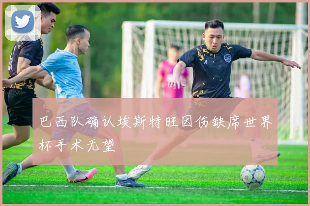 巴西队确认埃斯特旺因伤缺席世界杯手术无望