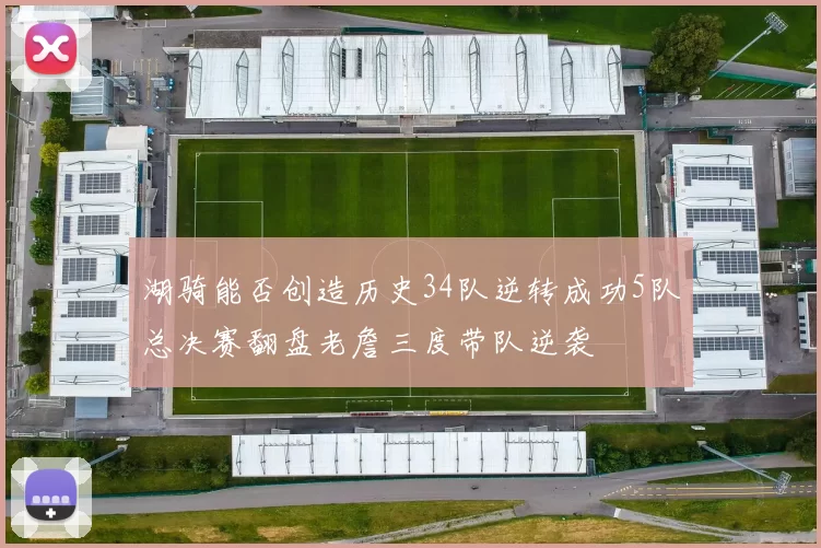 湖骑能否创造历史34队逆转成功5队总决赛翻盘老詹三度带队逆袭