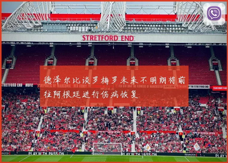 德泽尔比谈罗梅罗未来不明朗将前往阿根廷进行伤病恢复