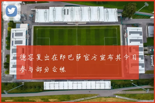 德容复出在即巴萨官方宣布其今日参与部分合练