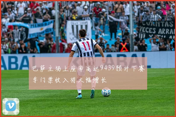 巴萨主场上座率高达9439预计下赛季门票收入将大幅增长