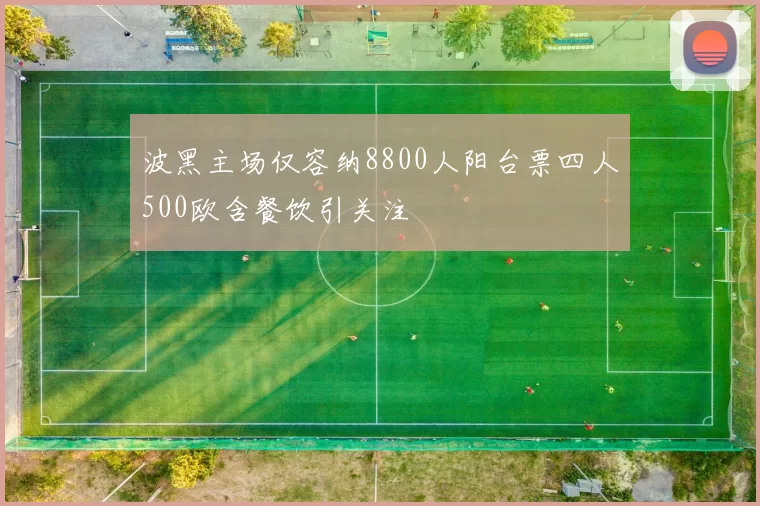 波黑主场仅容纳8800人阳台票四人500欧含餐饮引关注