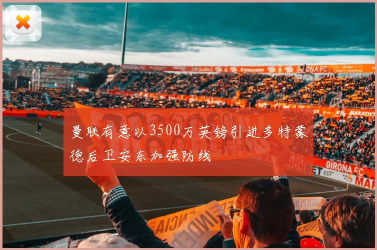 曼联有意以3500万英镑引进多特蒙德后卫安东加强防线
